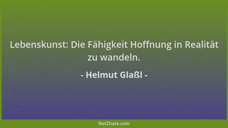 Helmut Glaßl - Lebenskunst: Die Fähigkeit Hoffnung in Realität zu wandeln....