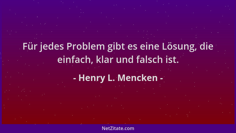 Henry L. Mencken - Für jedes Problem gibt es eine Lösung, die einfach, klar und falsch ist....