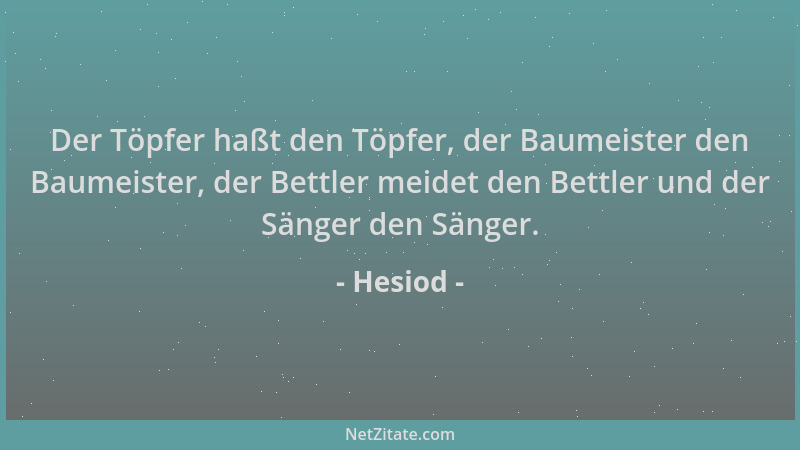 Hesiod - Der Töpfer haßt den Töpfer, der Baumeister den Baumeister, der Bettler meidet den Bettler und der Sänger den Sänge...