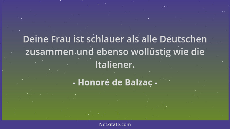 Honoré de Balzac - Deine Frau ist schlauer als alle Deutschen zusammen und ebenso wollüstig wie die Italiener....