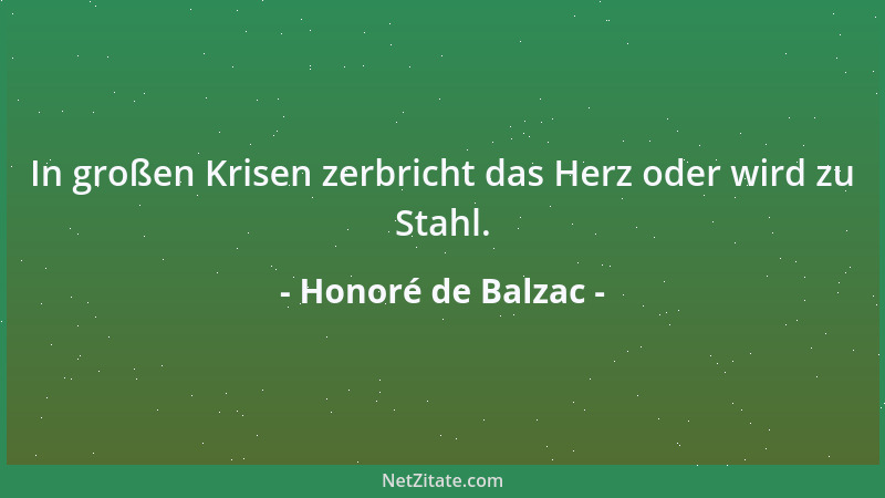 Honoré de Balzac - In großen Krisen zerbricht das Herz oder wird zu Stahl....