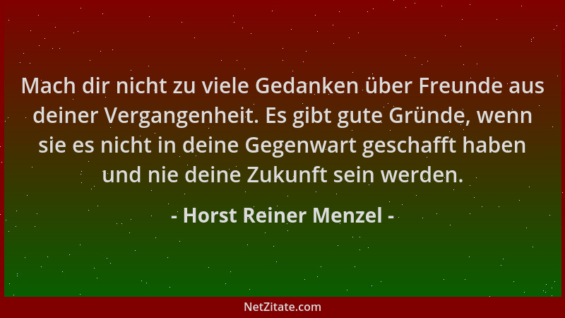 Horst Reiner Menzel - Mach dir nicht zu viele Gedanken über Freunde aus deiner Vergangenheit. Es gibt gute Gründe, wenn sie...