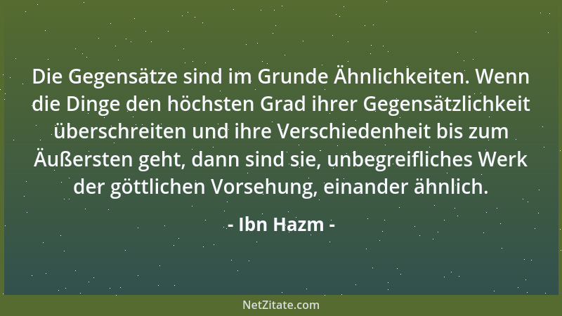 Ibn Hazm - Die Gegensätze sind im Grunde Ähnlichkeiten. Wenn die Dinge den höchsten Grad ihrer Gegensätzlichkeit überschrei...