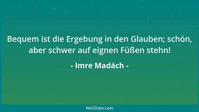 Imre Madách - Bequem ist die Ergebung in den Glauben; schön, aber schwer auf eignen Füßen stehn!...