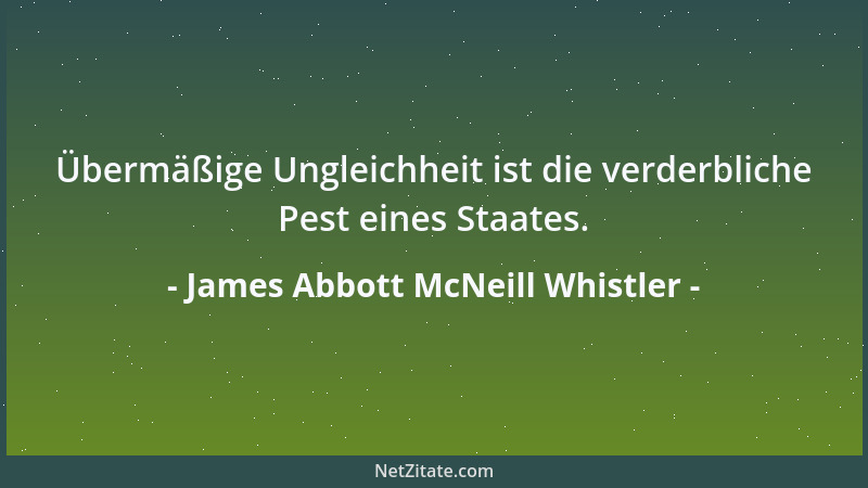 James Abbott McNeill Whistler - Übermäßige Ungleichheit ist die verderbliche Pest eines Staates....