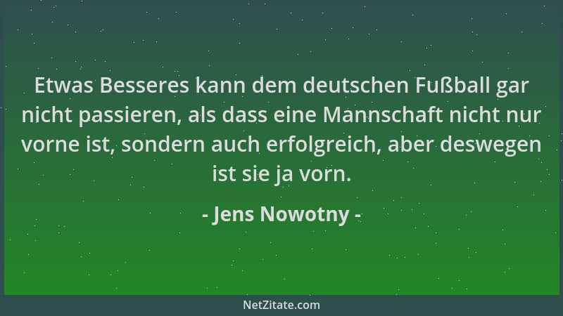 Jens Nowotny - Etwas Besseres kann dem deutschen Fußball gar nicht passieren, als dass eine Mannschaft nicht nur vorne ist,...