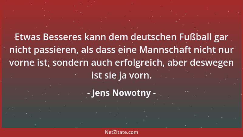 Jens Nowotny - Etwas Besseres kann dem deutschen Fußball gar nicht passieren, als dass eine Mannschaft nicht nur vorne ist,...