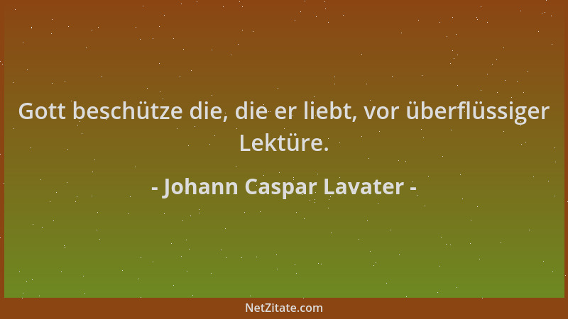 Johann Caspar Lavater - Gott beschütze die, die er liebt, vor überflüssiger Lektüre....