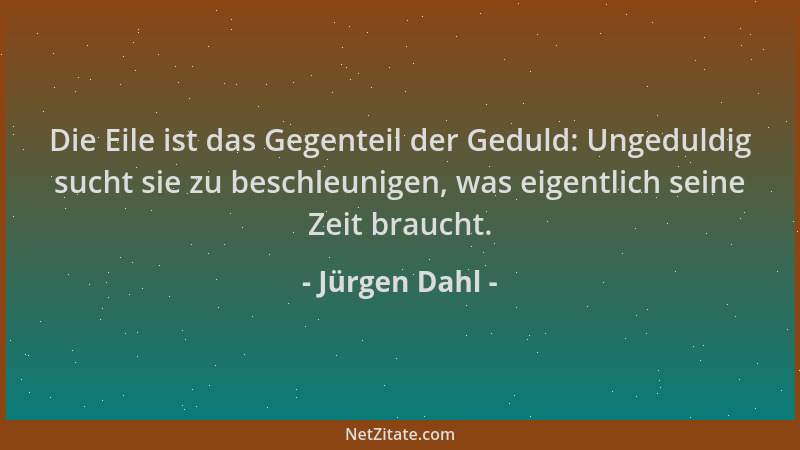 Jürgen Dahl - Die Eile ist das Gegenteil der Geduld: Ungeduldig sucht sie zu beschleunigen, was eigentlich seine Zeit brauc...