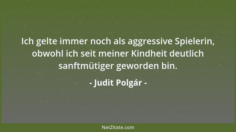 Judit Polgár - Ich gelte immer noch als aggressive Spielerin, obwohl ich seit meiner Kindheit deutlich sanftmütiger geworde...