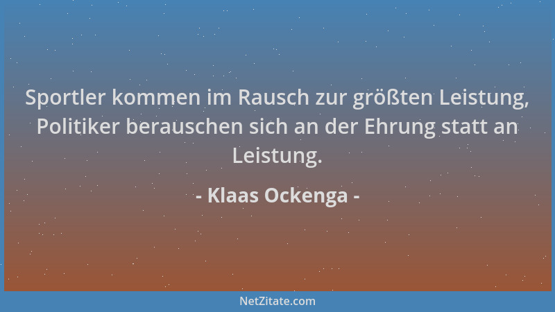 Klaas Ockenga - Sportler kommen im Rausch zur größten Leistung, Politiker berauschen sich an der Ehrung statt an Leistung....