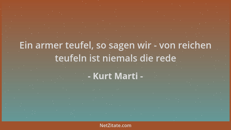 Kurt Marti - Ein armer teufel, so sagen wir - von reichen teufeln ist niemals die rede...