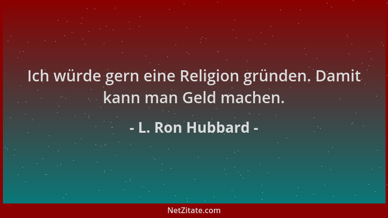L. Ron Hubbard - Ich würde gern eine Religion gründen. Damit kann man Geld machen....