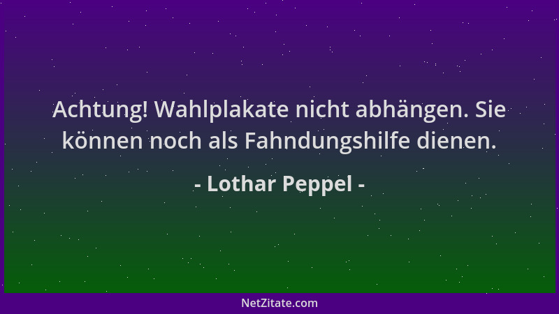 Lothar Peppel - Achtung! Wahlplakate nicht abhängen. Sie können noch als Fahndungshilfe dienen....