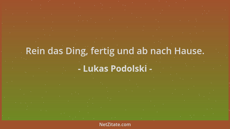 Lukas Podolski - Rein das Ding, fertig und ab nach Hause....