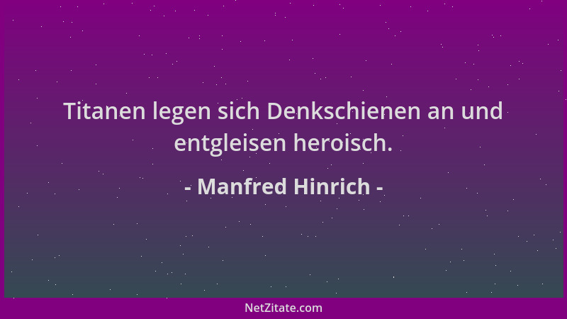 Manfred Hinrich - Titanen legen sich Denkschienen an und entgleisen heroisch....