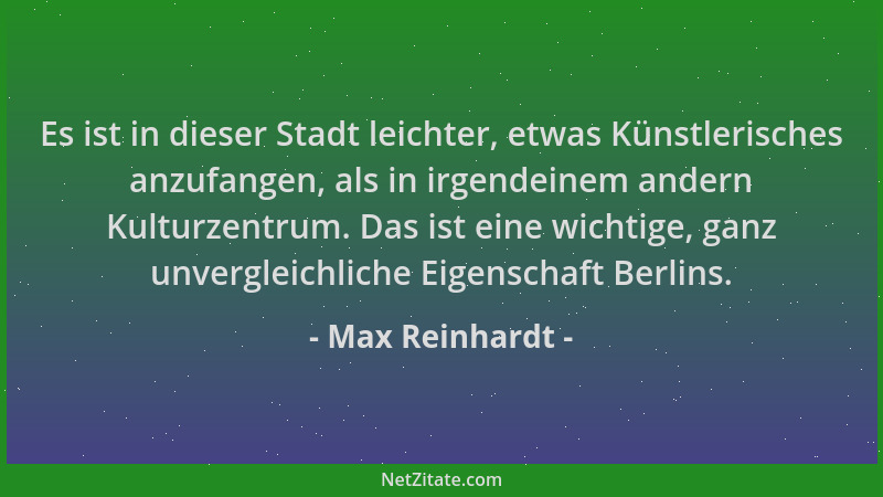 Max Reinhardt - Es ist in dieser Stadt leichter, etwas Künstlerisches anzufangen, als in irgendeinem andern Kulturzentrum....