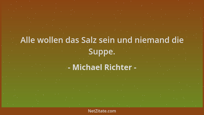 Michael Richter - Alle wollen das Salz sein und niemand die Suppe....