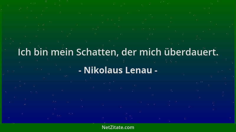 Nikolaus Lenau - Ich bin mein Schatten, der mich überdauert....
