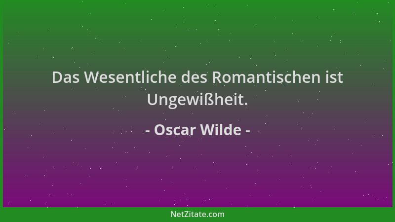 Oscar Wilde - Das Wesentliche des Romantischen ist Ungewißheit....