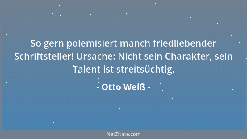 Otto Weiß - Mit der Unmäßigkeit ist 's nämlich so: man kann nicht bloß an der eignen zugrunde gehen - auch an der seiner Vor...