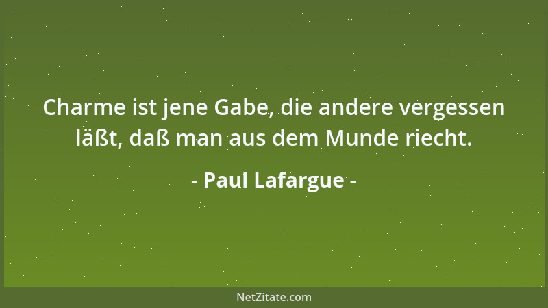 Paul Lafargue - Charme ist jene Gabe, die andere vergessen läßt, daß man aus dem Munde riecht....