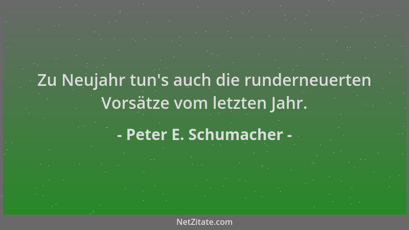 Peter E. Schumacher - Zu Neujahr tun 's auch die runderneuerten Vorsätze vom letzten Jahr....