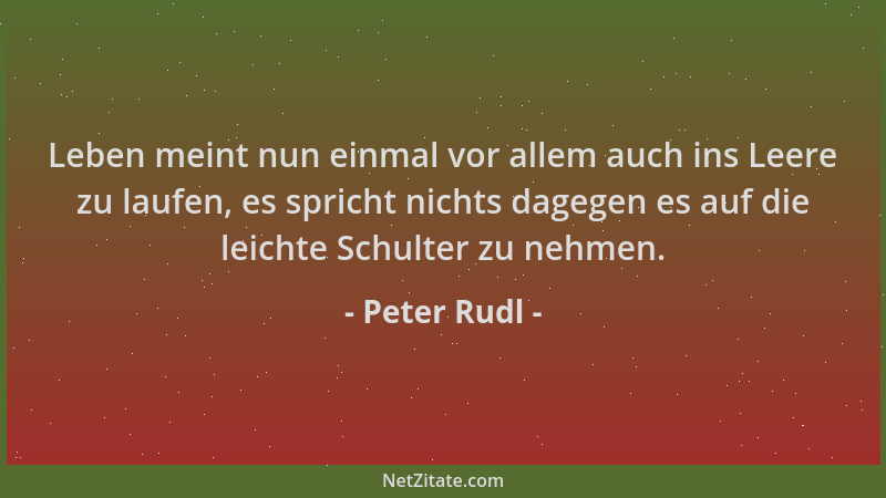 Peter Rudl - Leben meint nun einmal vor allem auch ins Leere zu laufen, es spricht nichts dagegen es auf die leichte Schult...