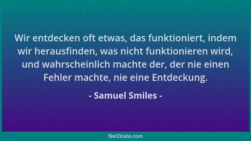 Samuel Smiles - Wir entdecken oft etwas, das funktioniert, indem wir herausfinden, was nicht funktionieren wird, und wahrsc...