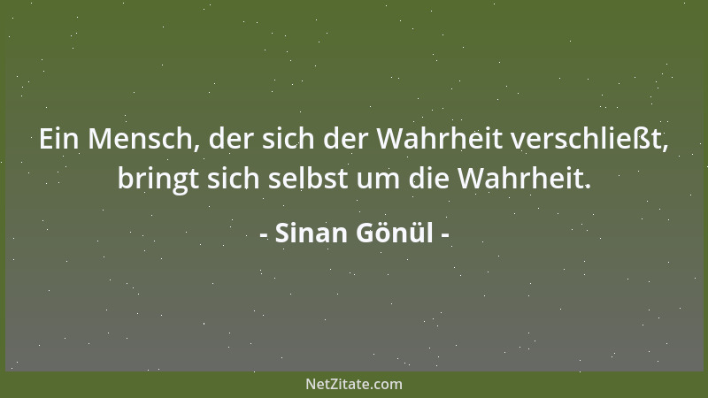 Sinan Gönül - Ein Mensch, der sich der Wahrheit verschließt, bringt sich selbst um die Wahrheit....