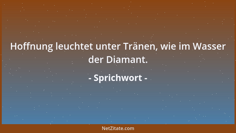 Sprichwort - Hoffnung leuchtet unter Tränen, wie im Wasser der Diamant....