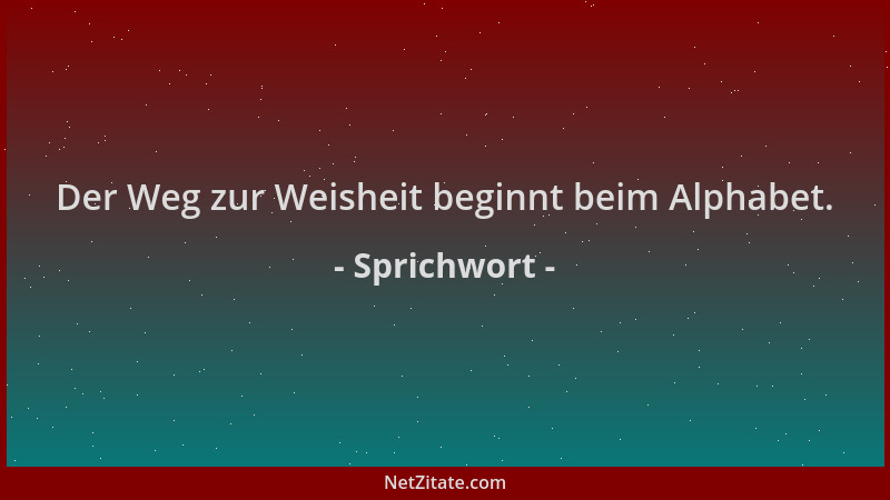 Sprichwort - Der Weg zur Weisheit beginnt beim Alphabet....