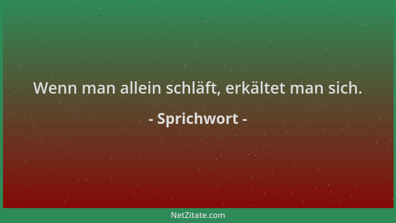 Sprichwort - Wenn man allein schläft, erkältet man sich....