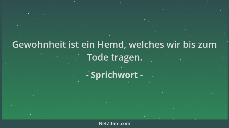 Sprichwort - Gewohnheit ist ein Hemd, welches wir bis zum Tode tragen....