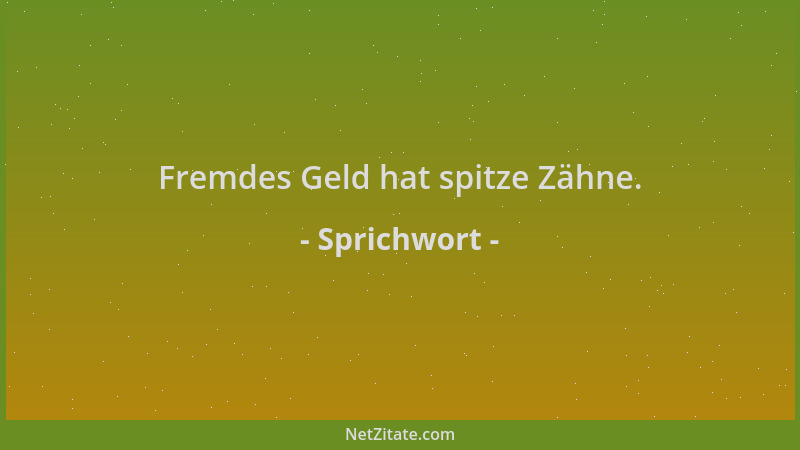 Sprichwort - Fremdes Geld hat spitze Zähne....
