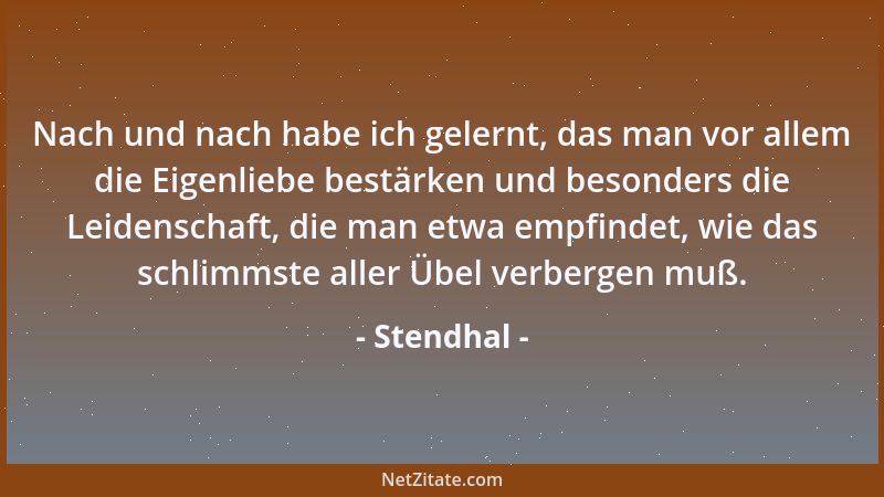 Stendhal - Nach und nach habe ich gelernt, das man vor allem die Eigenliebe bestärken und besonders die Leidenschaft, die m...