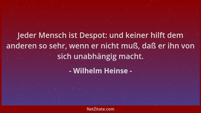 Wilhelm Heinse - Jeder Mensch ist Despot: und keiner hilft dem anderen so sehr, wenn er nicht muß, daß er ihn von sich unab...