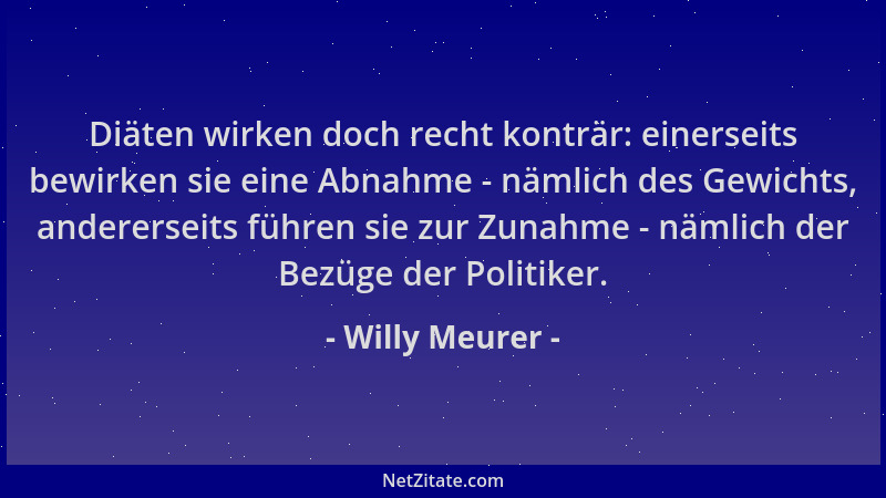 Willy Meurer - Diäten wirken doch recht konträr: einerseits bewirken sie eine Abnahme - nämlich des Gewichts, andererseits...
