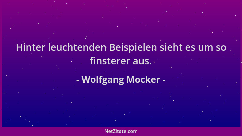Wolfgang Mocker - Hinter leuchtenden Beispielen sieht es um so finsterer aus....