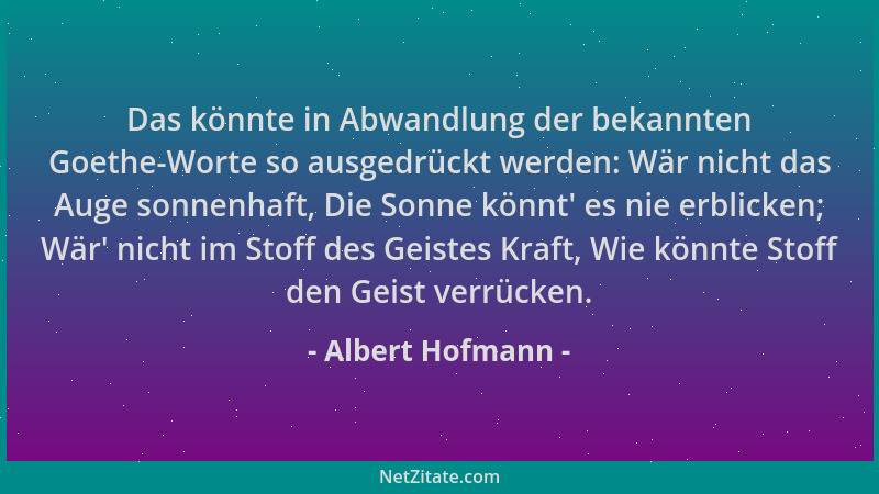 Albert Hofmann - Das könnte in Abwandlung der bekannten Goethe-Worte so ausgedrückt werden: Wär nicht das Auge sonnenhaft,...