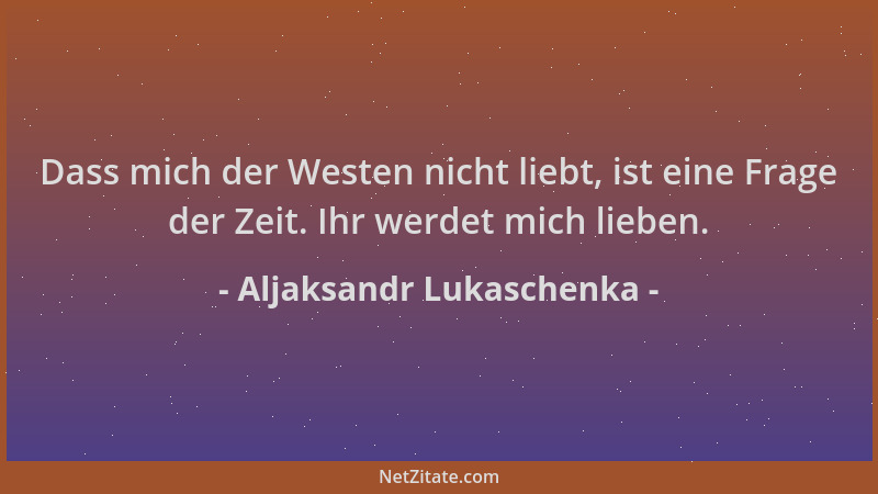 Aljaksandr Lukaschenka - Dass mich der Westen nicht liebt, ist eine Frage der Zeit. Ihr werdet mich lieben....
