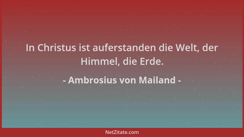 Ambrosius von Mailand - In Christus ist auferstanden die Welt, der Himmel, die Erde....