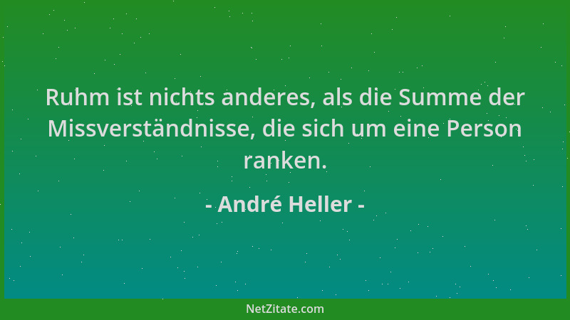 André Heller - Ruhm ist nichts anderes, als die Summe der Missverständnisse, die sich um eine Person ranken....