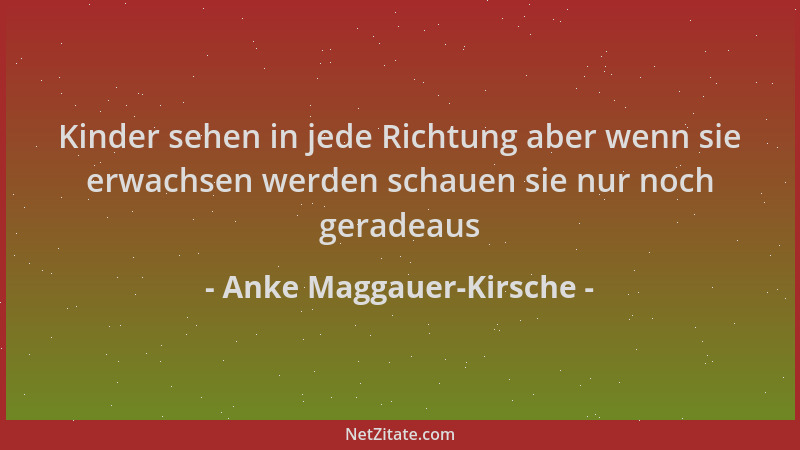 Anke Maggauer-Kirsche - Kinder sehen in jede Richtung aber wenn sie erwachsen werden schauen sie nur noch geradeaus...