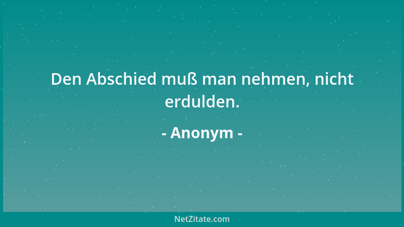 Anonym - Den Abschied muß man nehmen, nicht erdulden....