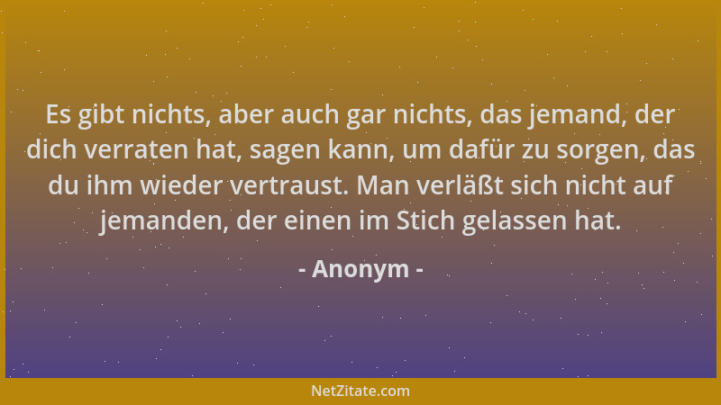 Anonym - Es gibt nichts, aber auch gar nichts, das jemand, der dich verraten hat, sagen kann, um dafür zu sorgen, das du ih...
