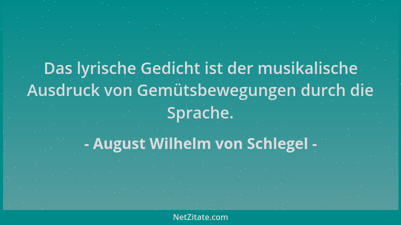 August Wilhelm von Schlegel - Das lyrische Gedicht ist der musikalische Ausdruck von Gemütsbewegungen durch die Sprache....