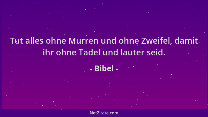 Bibel - Tut alles ohne Murren und ohne Zweifel, damit ihr ohne Tadel und lauter seid....