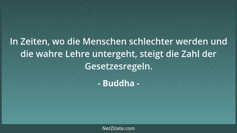 Buddha - In Zeiten, wo die Menschen schlechter werden und die wahre Lehre untergeht, steigt die Zahl der Gesetzesregeln....