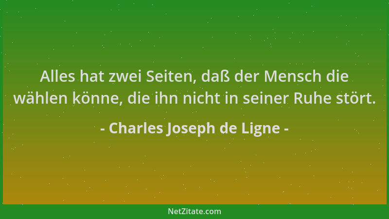 Charles Joseph de Ligne - Alles hat zwei Seiten, daß der Mensch die wählen könne, die ihn nicht in seiner Ruhe stört....